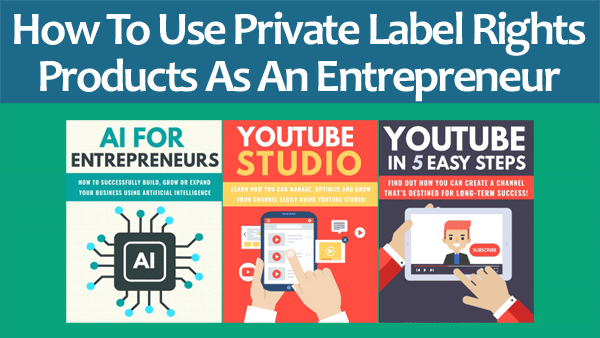 How To Use Private Label Rights Products As An Entrepreneur
